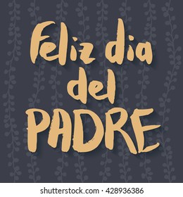 Happy Fathers Day Greeting Card. Spanish phrase Feliz Dia Del Padre. Yellow ink modern calligraphy on decorative dark grey floral background. 