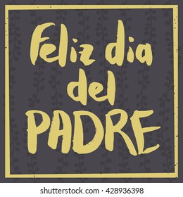 Happy Fathers Day Greeting Card. Spanish phrase Feliz Dia Del Padre. Yellow ink modern calligraphy on decorative dark grey floral background. 