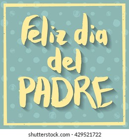 Happy Fathers Day Greeting Card. Spanish phrase Feliz Dia Del Padre. Yellow ink modern calligraphy on decorative polka dot green background. Trendy hand drawn lettering with rough edges.