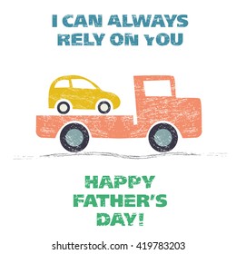 Happy Father's Day. Grunge vector illustration with tow truck delivering the car and quote "I Can Always Rely On You". Scratched effect. Design for greeting cards, ads, fliers, social media, posters. 