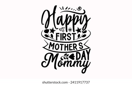 Happy First Mother’s Day Mommy- Mother's Day t- shirt design, Hand drawn lettering phrase, This illustration can be used as a print and bags, stationary or as a poster.  