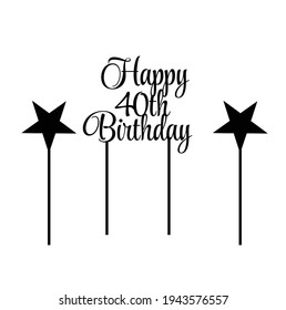 happy fortieth 40 th birthday cake topper with star toppers svg