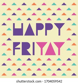 Happy Friyay. Vector colourful, geometric, triangle pattern background with modern lettering, celebrating last day of the week. Perfect for a greetings card, social media post, banners.