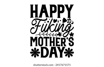 Happy Fuking Mother's Day - Mother's Day T Shirt Design, Hand drawn lettering and calligraphy, simple, lettering For stickers, mugs, etc.