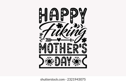 Happy Fuking Mother's Day - Happy Mother’s Day T-shirt Design, Mom Life SVG, Modern Calligraphy T-Shirt Design Vector, For Print On T-Shirts, Notebooks, Mugs, Banners, Bags, Posters. svg
