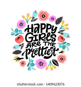 Happy girls are the prettiest. Inspirational girly quote with floral decoration. Hand written typography with colorful flowers around. Motivational quote for female, feminist sign, women motivational