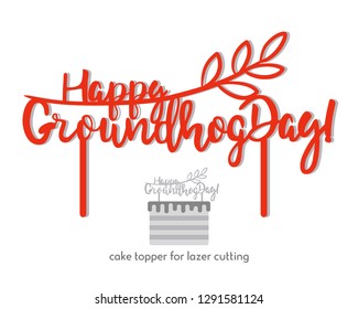 Happy Groundhog Day cake topper vector design, calligraphy pattern, handwritten. Perfect for scrap booking, poster, textile, gift, photo zone. Vector illustration, template for laser or milling cut.