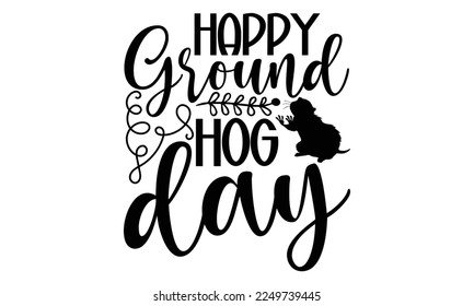 Happy Groundhog Day - Groundhog Day T-shirt Design, Hand drawn lettering phrase, svg for Cutting Machine, Silhouette Cameo, Cricut, Illustration for prints on bags, posters, cards, mugs.