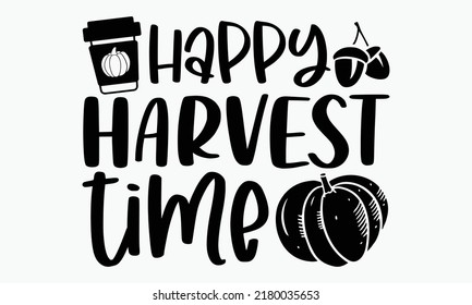 Happy harvest time - Thanksgiving t-shirt design, Funny Quote EPS, Cut File For Cricut, Handmade calligraphy vector illustration, Hand written vector sign, SVG