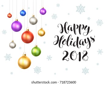 Happy holidays 2018 postcard template. Modern lettering with snowflakes ans Christmas balls isolated on white background. Colorful New Year greeting card concept. 