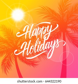 Happy Holidays greeting card. Summertime background with calligraphic lettering text design and palm trees silhouette. Creative template for holiday greetings. Vector illustration.