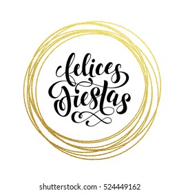 Happy Holidays Spanish Felices Fiestas gold greeting card. Golden sparkling decoration ornament of circle of and text calligraphy lettering. Festive vector background Feliz Navidad decorative design.