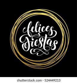 Happy Holidays Spanish Felices Fiestas gold greeting card. Golden sparkling decoration ornament of circle of and text calligraphy lettering. Festive vector background Feliz Navidad decorative design.