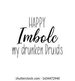 Happy Imbolc my drunken Druids. Lettering. Can be used for prints bags, t-shirts, posters, cards. calligraphy vector. Ink illustration