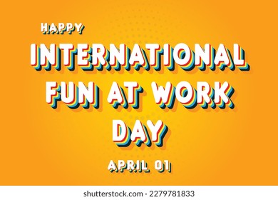 Happy International Fun at Work Day, April 01. Calendar of April Retro Text Effect, Vector design