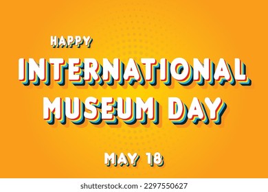 Happy International Museum Day, May 18. Calendar of May Retro Text Effect, Vector design