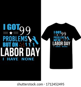 Happy Labor Day T-Shirt Vector. I Got 99 Problems But On Labor Day I Have None T-shirt Vector.