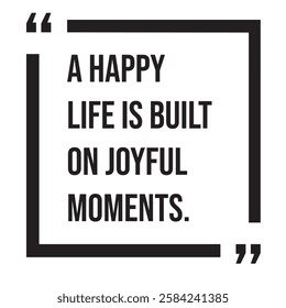 A happy life is built on joyful moments, inspirational design quote, motivational quotes, typography illustration lettering quotes