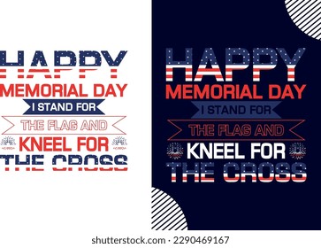 Happy Memorial Day! I Stand For The Flag And Kneel For The Cross, t shirt; united; veteran;