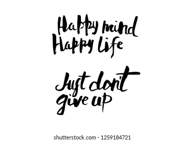 Happy mind happy life. Just don't give up. Vector handwritten motivation quotes. Ink black inscriptions isolated on white background.