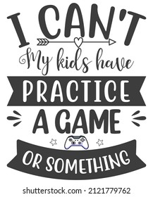 Happy MOM. I CAN’T MY KID HAS PRACTICE, A GAME OR SOMETHING, MOM and Kids lover vector T-shirt Design.