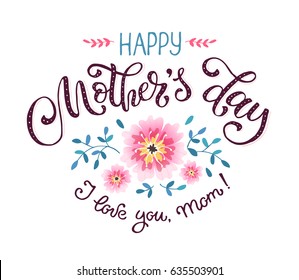 Happy Mother Day greeting card concept. I love you mom. Hand drawn calligraphic phrase with flowers isolated on white background.