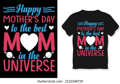 happy mother's day to the best mom in the universe - Mom T shirt design