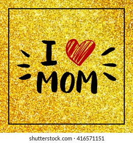 Happy Mothers day card - hand painted lettering on gold glitter background, I love mom - quote with red heart, Mother's day golden background for card, poster, banner, vector illustration