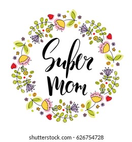 Happy mother's day card. Handwritten calligraphy inscription Super Mom. Vector background. Brush lettering, modern calligraphy. Flowers. Flower wreath.