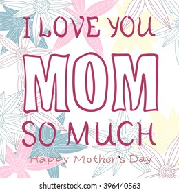happy mother's day gift card template. hand drawn illustration in doodle style with text 'I love you mom so much' and floral background