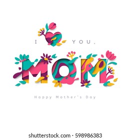 Happy Mothers day greeting card with typographic design and floral elements. Vector illustration. Paper cut style with blooming flowers, leaves and abstract shapes. I love you, mom.