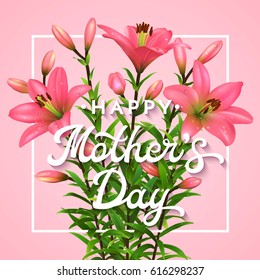 Happy Mothers Day. Greeting card with lettering. Mothers day postcard with blooming pink lilies flowers. Vector illustration EPS10.