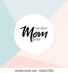 Happy mother's day. Greeting card with geometical background. Vector illustration. The Best mom ever. Design for flyer, card, invitation.