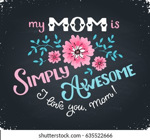 Happy Mothers Day greeting card. My mom is simply awesome text with flowers hand drawn on blackboard. I love you mom concept. Handdrawn lettering in tender colors.