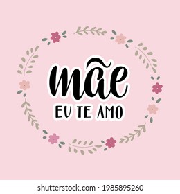 Happy Mothers day greeting with Mom I love you in Portuguese lettering text "Mae Eu Te Amo" and decorated with flowers and leaves on the pink background. Vector illustration for card, print, poster. 