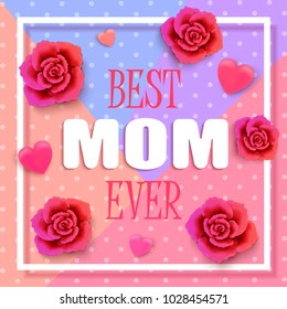 Happy mother's day layout design with roses and hearts background. Vector illustration. Best mom ever cute feminine design for menu, flyer, card, invitation.