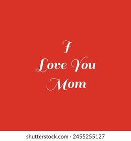 Happy Mother's Day! I Love You, Mom