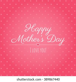 Happy Mothers day. I love you! Happy Mothers Day greeting card. Poster for Mothers Day. Pink polka dots. Happy Mothers Day design with lettering.