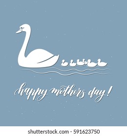 Happy mother's day! Minimalistic poster with flat style swan and babies. Hand written calligraphic phrase.