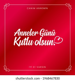 Happy Mother's Day my dear mom I am glad you are here.(Translate: Canim annem anneler gunun kutlu olsun iyi ki varsin)