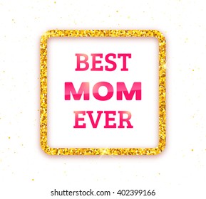 Happy Mothers Day typographic vector background with golden quote frame and text Best Mom Ever isolated on white. Greeting card with yellow glitters. 