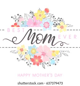 Happy Mothers Day typography. Best Mom Ever - hand drawn lettering with floral elements,leaves and flowers.Seasons greetings card perfect for prints,banners,invitations,special offer and more.