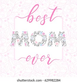 Happy Mothers Day typography.Best Mom Ever - hand drawn lettering with floral elements,leaves and flowers.Seasons greetings card perfect for prints,banners,invitations,special offer and more.