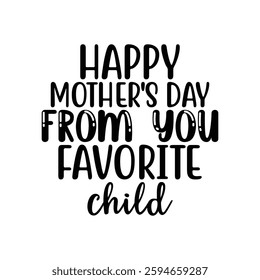 Happy Mother's Day from You Favorite Child, quotes typography lettering for Mother's day t shirt design, Mother's Day best T-shirt design, Mom Quotes, Quotes about Mother, funny mom shirt.