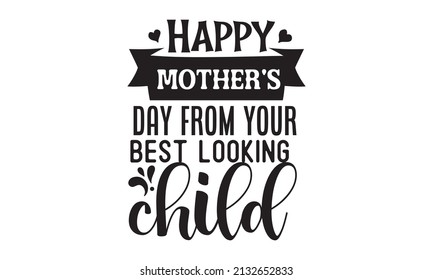 Happy mother's day from your best-looking child -  lettering. Handmade calligraphy vector illustration. Spring holiday vector illustration for logo, label, print, poster, or invitation