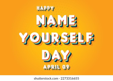 Happy Name Yourself Day, April 09. Calendar of April Retro Text Effect, Vector design
