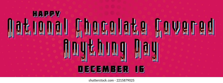 Happy National Chocolate Covered Anything Day, December 16. Calendar of December Retro Text Effect, Vector design