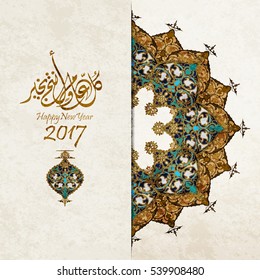 happy new year 2017,with Islamic ornament
the Arabic script means : wish for you to be fine every year.