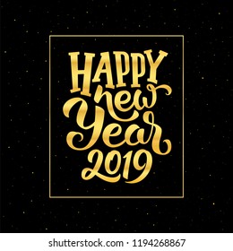 Happy New Year 2019 golden calligraphic text in frame on black background with glitters. Greeting card design with typography for winter holidays season. Vector illustration