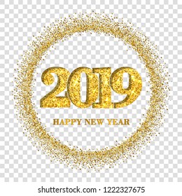 Happy New Year card, gold number 2019, circle frame. Golden glitter border isolated on white transparent background. Shiny design, light sparkle Christmas celebration, greeting Vector illustration